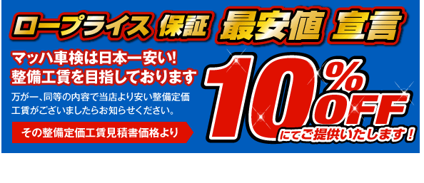 ロープライス保証 最安値宣言 10%OFF：マッハ車検は日本一安い！整備工賃を目指しております